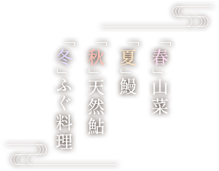 「春」山菜、「夏」鰻、「秋」天然鮎、「冬」ふぐ料理